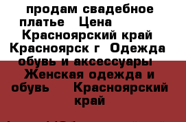 продам свадебное платье › Цена ­ 1 000 - Красноярский край, Красноярск г. Одежда, обувь и аксессуары » Женская одежда и обувь   . Красноярский край